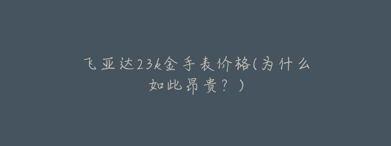 飞亚达23k金手表价格(为什么如此昂贵?)-名表号 飞亚达23k金手表价格(为什么如此昂贵?)