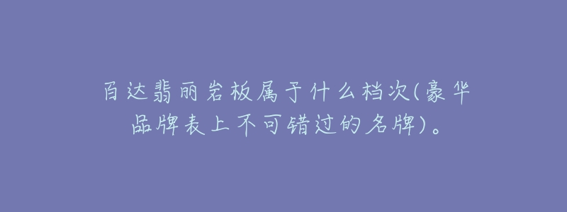 百达翡丽岩板属于什么档次(豪华品牌表上不可错过的名牌)。-名表号 百达翡丽岩板属于什么档次(豪华品牌表上不可错过的名牌)。