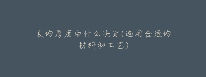 表的厚度由什么决定(选用合适的材料和工艺)-名表号 表的厚度由什么决定(选用合适的材料和工艺)