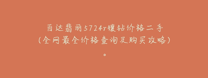 百达翡丽5724r镶钻价格二手(全网最全价格查询及购买攻略)。-名表号 百达翡丽5724r镶钻价格二手(全网最全价格查询及购买攻略)。