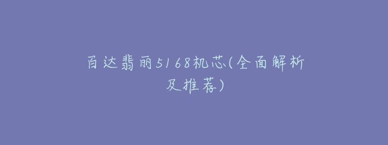 百达翡丽5168机芯(全面解析及推荐)-名表号 百达翡丽5168机芯(全面解析及推荐)