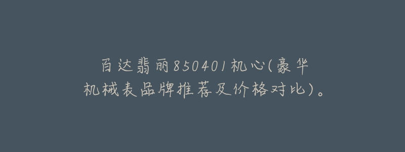 百达翡丽850401机心(豪华机械表品牌推荐及价格对比)。-名表号 百达翡丽850401机心(豪华机械表品牌推荐及价格对比)。