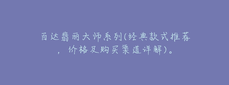 百达翡丽大师系列(经典款式推荐,价格及购买渠道详解)。-名表号 百达翡丽大师系列(经典款式推荐,价格及购买渠道详解)。