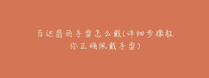 百达翡丽手雷怎么戴(详细步骤教你正确佩戴手雷)-名表号 百达翡丽手雷怎么戴(详细步骤教你正确佩戴手雷)