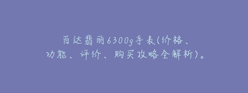 百达翡丽6300g手表(价格、功能、评价、购买攻略全解析)。-名表号 百达翡丽6300g手表(价格、功能、评价、购买攻略全解析)。