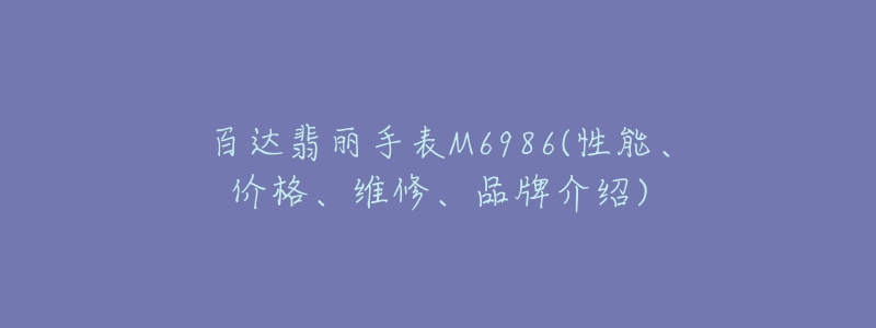 百达翡丽手表M6986(性能、价格、维修、品牌介绍)-名表号 百达翡丽手表M6986(性能、价格、维修、品牌介绍)