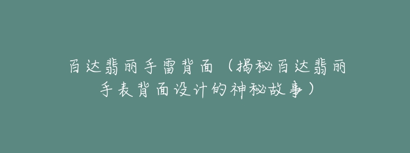 百达翡丽手雷背面(揭秘百达翡丽手表背面设计的神秘故事)-名表号 百达翡丽手雷背面(揭秘百达翡丽手表背面设计的神秘故事)