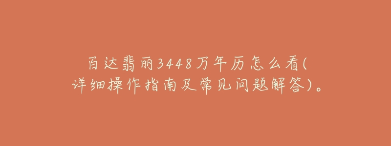 百达翡丽3448万年历怎么看(详细操作指南及常见问题解答)。-名表号 百达翡丽3448万年历怎么看(详细操作指南及常见问题解答)。