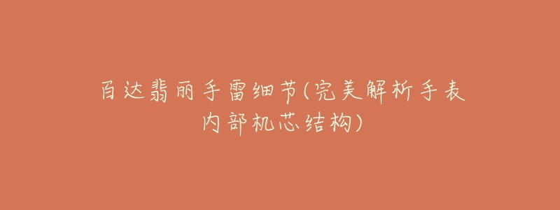 百达翡丽手雷细节(完美解析手表内部机芯结构)-名表号 百达翡丽手雷细节(完美解析手表内部机芯结构)
