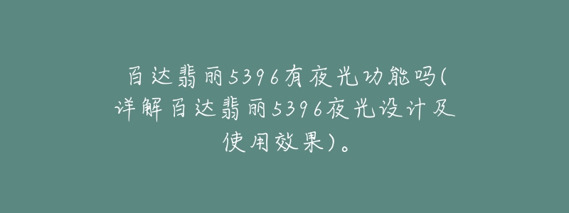 百达翡丽5396有夜光功能吗(详解百达翡丽5396夜光设计及使用效果)。-名表号 百达翡丽5396有夜光功能吗(详解百达翡丽5396夜光设计及使用效果)。