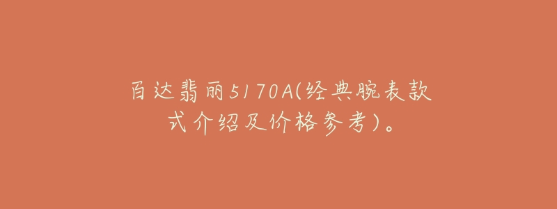百达翡丽5170A(经典腕表款式介绍及价格参考)。-名表号 百达翡丽5170A(经典腕表款式介绍及价格参考)。