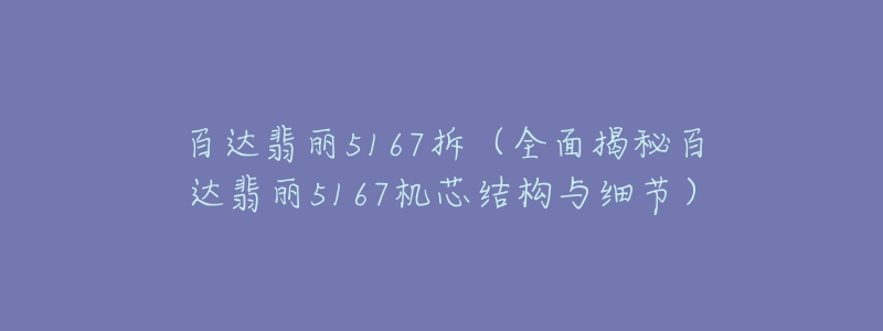 百达翡丽5167拆(全面揭秘百达翡丽5167机芯结构与细节)-名表号 百达翡丽5167拆(全面揭秘百达翡丽5167机芯结构与细节)