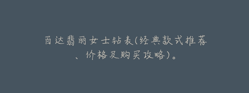 百达翡丽女士钻表(经典款式推荐、价格及购买攻略)。-名表号 百达翡丽女士钻表(经典款式推荐、价格及购买攻略)。