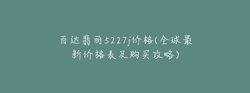 百达翡丽5227j价格(全球最新价格表及购买攻略)-名表号 百达翡丽5227j价格(全球最新价格表及购买攻略)