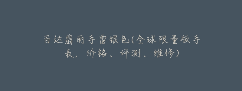 百达翡丽手雷银色(全球限量版手表,价格、评测、维修)-名表号 百达翡丽手雷银色(全球限量版手表,价格、评测、维修)