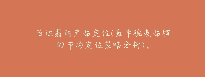 百达翡丽产品定位(豪华腕表品牌的市场定位策略分析)。-名表号 百达翡丽产品定位(豪华腕表品牌的市场定位策略分析)。