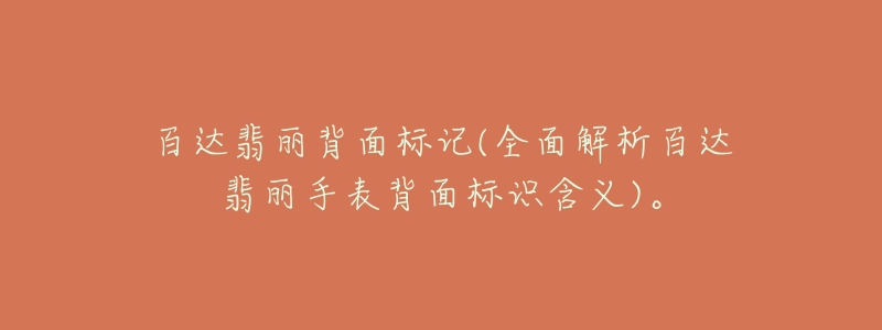 百达翡丽背面标记(全面解析百达翡丽手表背面标识含义)。-名表号 百达翡丽背面标记(全面解析百达翡丽手表背面标识含义)。