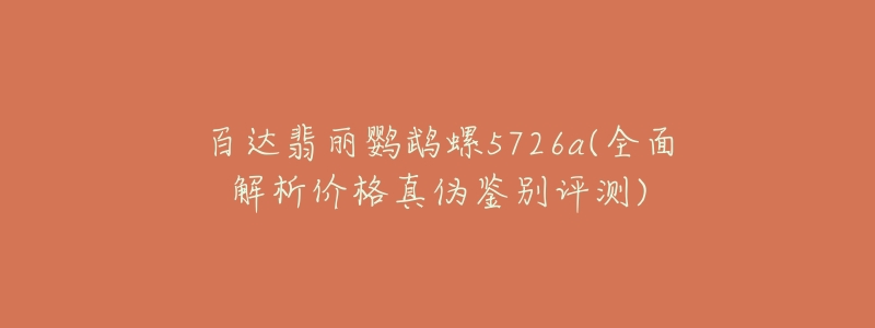 百达翡丽鹦鹉螺5726a(全面解析价格真伪鉴别评测)-名表号 百达翡丽鹦鹉螺5726a(全面解析价格真伪鉴别评测)