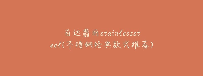 百达翡丽stainlesssteel(不锈钢经典款式推荐)-名表号 百达翡丽stainlesssteel(不锈钢经典款式推荐)