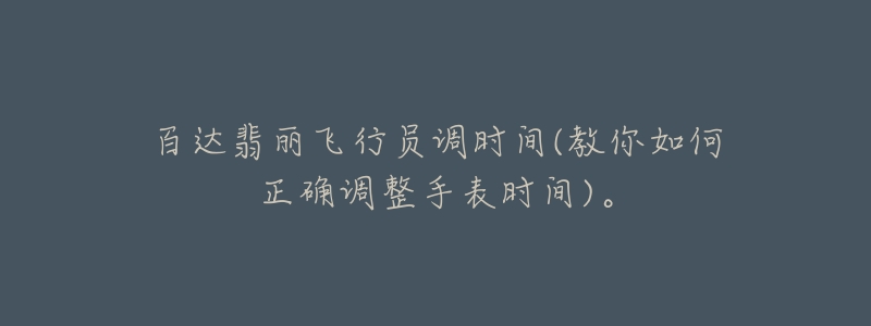 百达翡丽飞行员调时间(教你如何正确调整手表时间)。-名表号 百达翡丽飞行员调时间(教你如何正确调整手表时间)。