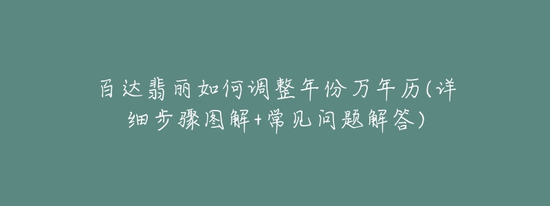 百达翡丽如何调整年份万年历(详细步骤图解+常见问题解答)-名表号 百达翡丽如何调整年份万年历(详细步骤图解+常见问题解答)