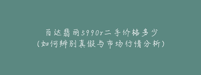 百达翡丽5990r二手价格多少(如何辨别真假与市场行情分析)-名表号 百达翡丽5990r二手价格多少(如何辨别真假与市场行情分析)