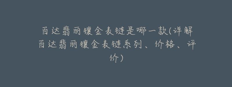 百达翡丽镶金表链是哪一款(详解百达翡丽镶金表链系列、价格、评价)-名表号 百达翡丽镶金表链是哪一款(详解百达翡丽镶金表链系列、价格、评价)