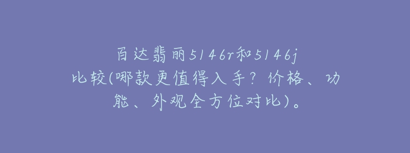 百达翡丽5146r和5146j比较(哪款更值得入手?价格、功能、外观全方位对比)。-名表号 百达翡丽5146r和5146j比较(哪款更值得入手?价格、功能、外观全方位对比)。