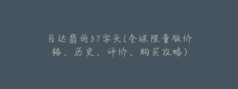 百达翡丽37字头(全球限量版价格、历史、评价、购买攻略)-名表号 百达翡丽37字头(全球限量版价格、历史、评价、购买攻略)