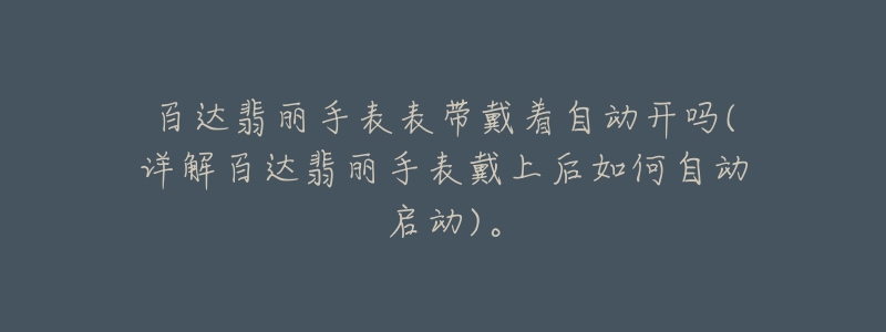 百达翡丽手表表带戴着自动开吗(详解百达翡丽手表戴上后如何自动启动)。-名表号 百达翡丽手表表带戴着自动开吗(详解百达翡丽手表戴上后如何自动启动)。