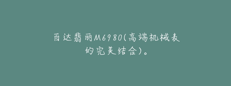百达翡丽M6980(高端机械表的完美结合)。-名表号 百达翡丽M6980(高端机械表的完美结合)。