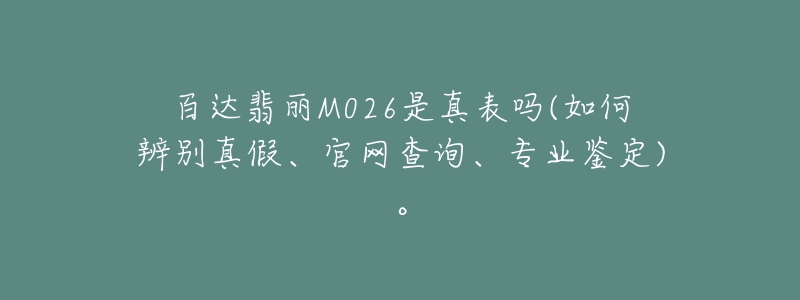百达翡丽M026是真表吗(如何辨别真假、官网查询、专业鉴定)。-名表号 百达翡丽M026是真表吗(如何辨别真假、官网查询、专业鉴定)。
