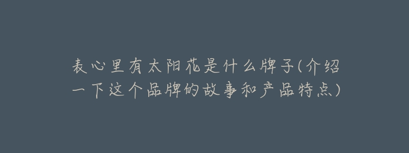 表心里有太阳花是什么牌子(介绍一下这个品牌的故事和产品特点)-名表号 表心里有太阳花是什么牌子(介绍一下这个品牌的故事和产品特点)