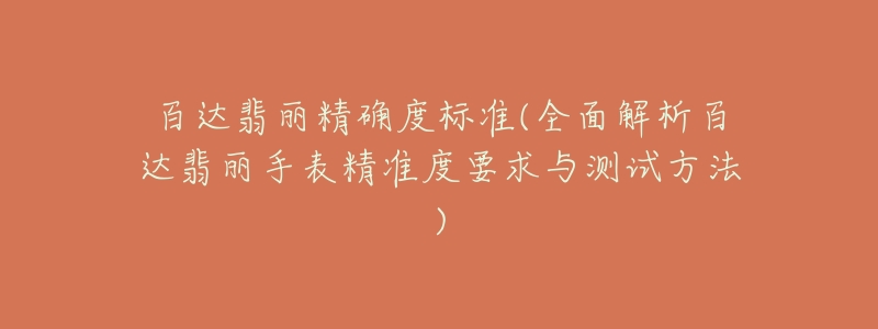 百达翡丽精确度标准(全面解析百达翡丽手表精准度要求与测试方法)-名表号 百达翡丽精确度标准(全面解析百达翡丽手表精准度要求与测试方法)