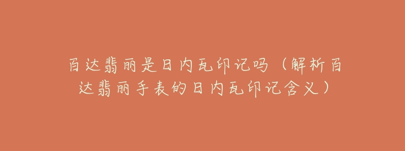 百达翡丽是日内瓦印记吗(解析百达翡丽手表的日内瓦印记含义)-名表号 百达翡丽是日内瓦印记吗(解析百达翡丽手表的日内瓦印记含义)