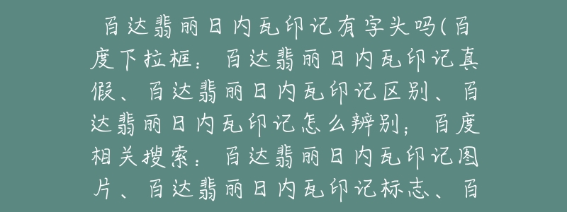百达翡丽日内瓦印记有字头吗(百度下拉框:百达翡丽日内瓦印记真假、百达翡丽日内瓦印记区别、百达翡丽日内瓦印记怎么辨别;百度相关搜索:百达翡丽日内瓦印记图片、百达翡丽日内瓦印记标志、百达翡丽日内瓦印记真伪-名表号 百达翡丽日内瓦印记有字头吗(百度下拉框:百达翡丽日内瓦印记真假、百达翡丽日内瓦印记区别、百达翡丽日内瓦印记怎么辨别;百度相关搜索:百达翡丽日内瓦印记图片、百达翡丽日内瓦印记标志、百达翡丽日内瓦印记真伪