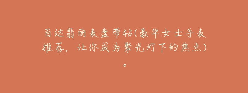 百达翡丽表盘带钻(豪华女士手表推荐,让你成为聚光灯下的焦点)。-名表号 百达翡丽表盘带钻(豪华女士手表推荐,让你成为聚光灯下的焦点)。