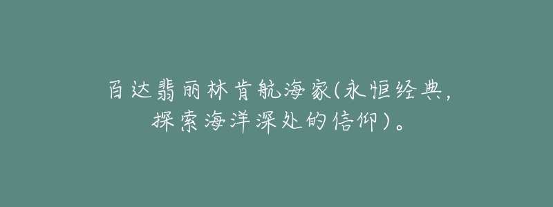 百达翡丽林肯航海家(永恒经典,探索海洋深处的信仰)。-名表号 百达翡丽林肯航海家(永恒经典,探索海洋深处的信仰)。