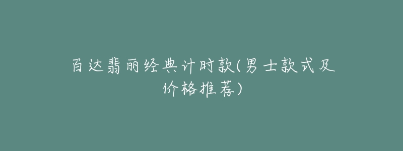 百达翡丽经典计时款(男士款式及价格推荐)-名表号 百达翡丽经典计时款(男士款式及价格推荐)