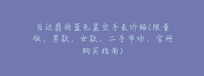 百达翡丽蓝色星空手表价格(限量版、男款、女款、二手市场、官网购买指南)-名表号 百达翡丽蓝色星空手表价格(限量版、男款、女款、二手市场、官网购买指南)