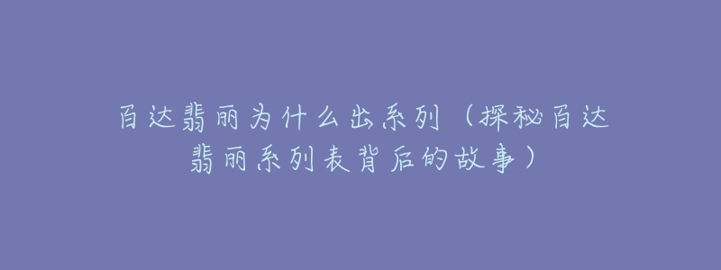 百达翡丽为什么出系列(探秘百达翡丽系列表背后的故事)-名表号 百达翡丽为什么出系列(探秘百达翡丽系列表背后的故事)