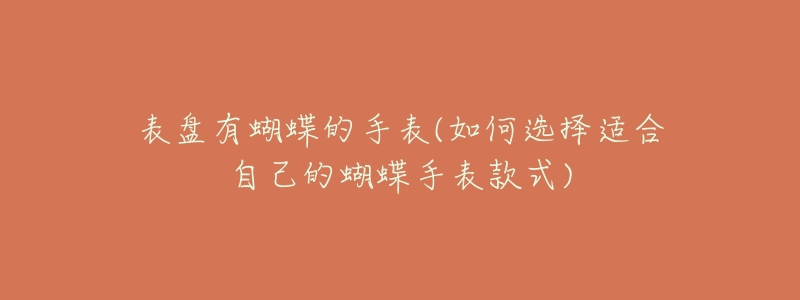 表盘有蝴蝶的手表(如何选择适合自己的蝴蝶手表款式)-名表号 表盘有蝴蝶的手表(如何选择适合自己的蝴蝶手表款式)