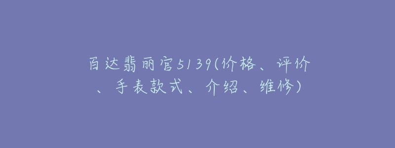百达翡丽官5139(价格、评价、手表款式、介绍、维修)-名表号 百达翡丽官5139(价格、评价、手表款式、介绍、维修)