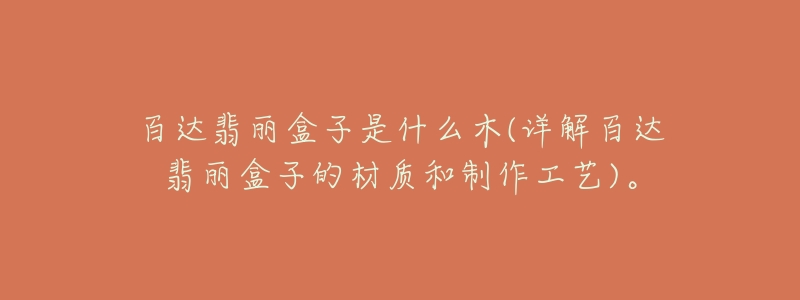 百达翡丽盒子是什么木(详解百达翡丽盒子的材质和制作工艺)。-名表号 百达翡丽盒子是什么木(详解百达翡丽盒子的材质和制作工艺)。