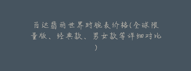 百达翡丽世界时腕表价格(全球限量版、经典款、男女款等详细对比)