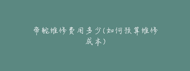 帝舵维修费用多少(如何预算维修成本)-名表号 帝舵维修费用多少(如何预算维修成本)