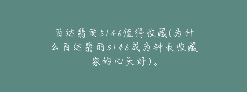 百达翡丽5146值得收藏(为什么百达翡丽5146成为钟表收藏家的心头好)。-名表号 百达翡丽5146值得收藏(为什么百达翡丽5146成为钟表收藏家的心头好)。