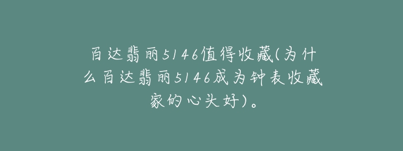 百达翡丽5146值得收藏(为什么百达翡丽5146成为钟表收藏家的心头好)。