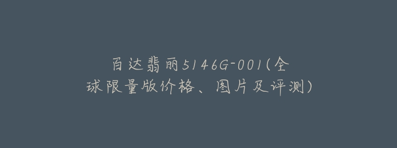 百达翡丽5146G-001(全球限量版价格、图片及评测)-名表号 百达翡丽5146G-001(全球限量版价格、图片及评测)