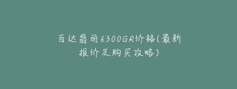 百达翡丽6300GR价格(最新报价及购买攻略)-名表号 百达翡丽6300GR价格(最新报价及购买攻略)